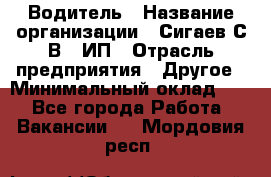 Водитель › Название организации ­ Сигаев С.В,, ИП › Отрасль предприятия ­ Другое › Минимальный оклад ­ 1 - Все города Работа » Вакансии   . Мордовия респ.